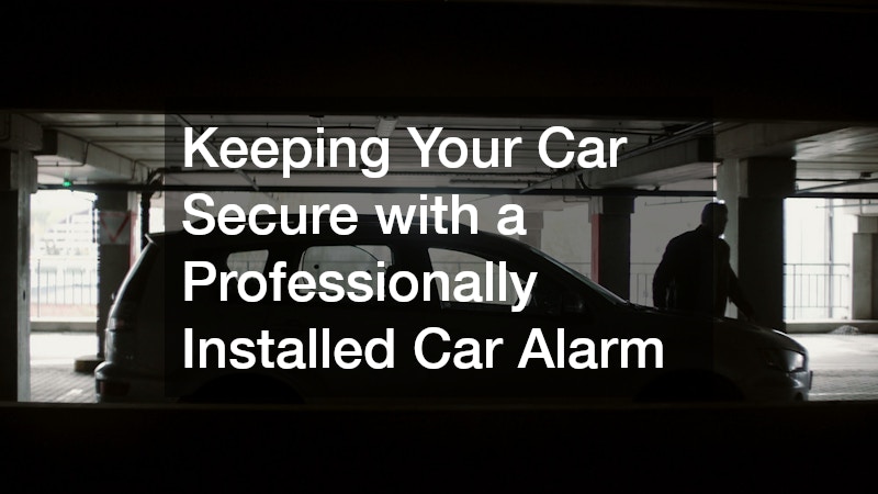 Keeping Your Car Secure with a Professionally Installed Car Alarm