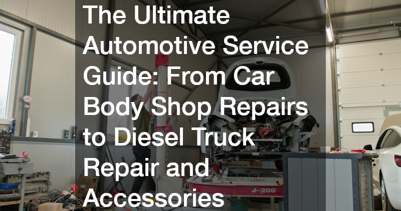 The Ultimate Automotive Service Guide  From Car Body Shop Repairs to Diesel Truck Repair and Accessories