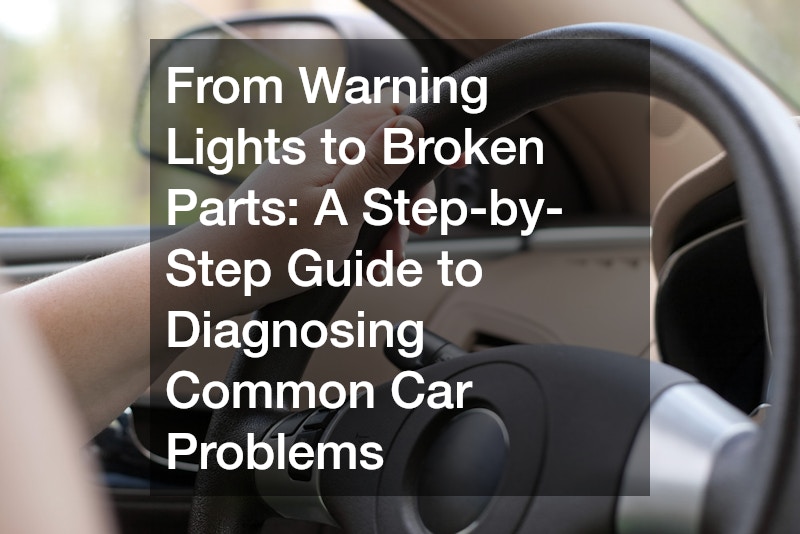 From Warning Lights to Broken Parts: A Step-by-Step Guide to Diagnosing Common Car Problems